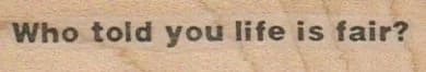 Who Told You Life Is Fair? 3/4 X 2 3/4