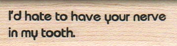 I’d Hate To Have Your Nerve 3/4 x 2 1/2