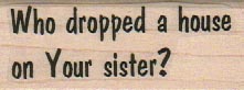 Who Dropped A House On Your Sister? 1 x 2 1/4