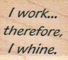 I Work… Therefore I Whine 1 x 1