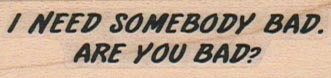 I Need Somebody Bad 3/4 x 2 1/4