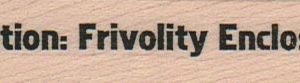 Caution: Frivolity Enclosed 3/4 x 3-0