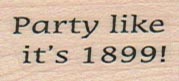 Party Like It’s 1899 3/4 x 1 1/4