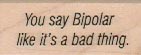 You Say Bipolar 3/4 x 1 1/2