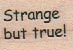 Strange But True 3/4 x 1